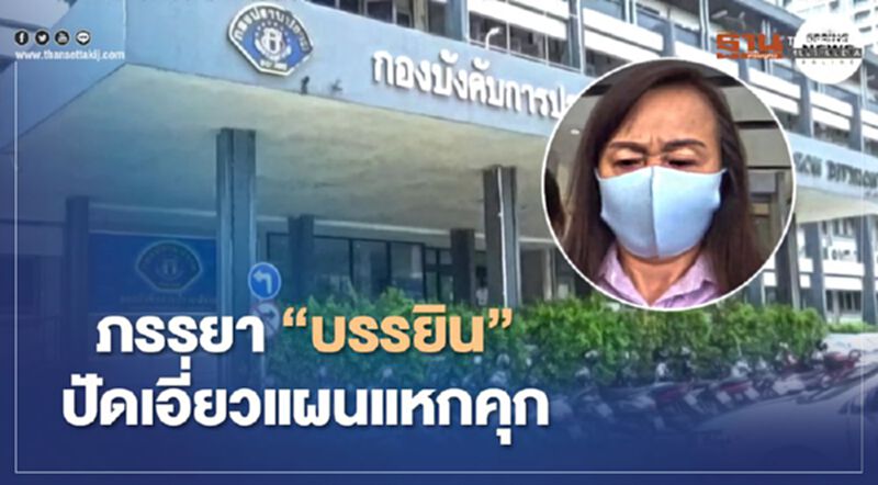 ภรรยา “บรรยิน” ปัดเอี่ยวแผนแหกคุก ภรรยา “บรรยิน” ปัดเอี่ยวแผนแหกคุก