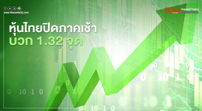 หุ้นไทยปิดภาคเช้าบวก 1.32 จุด หุ้นไทยปิดภาคเช้าบวก 1.32 จุด