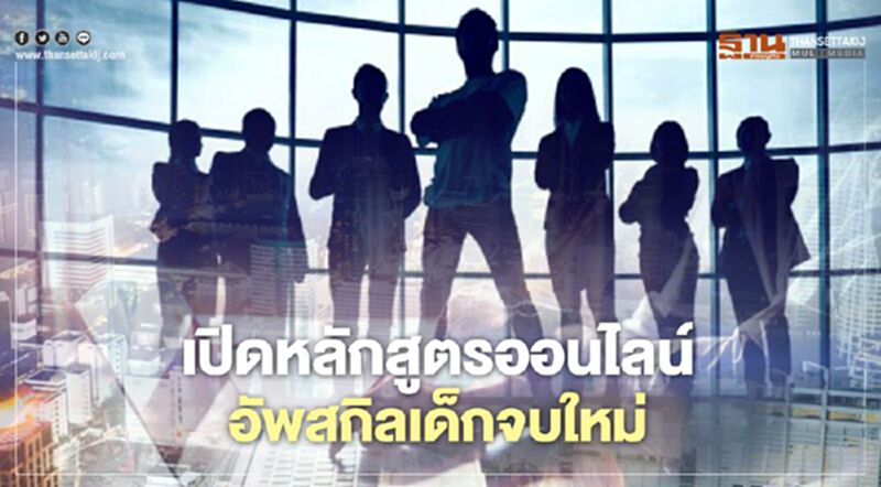 เปิดหลักสูตรออนไลน์ อัพสกิลเด็กจบใหม่ เปิดหลักสูตรออนไลน์ อัพสกิลเด็กจบใหม่