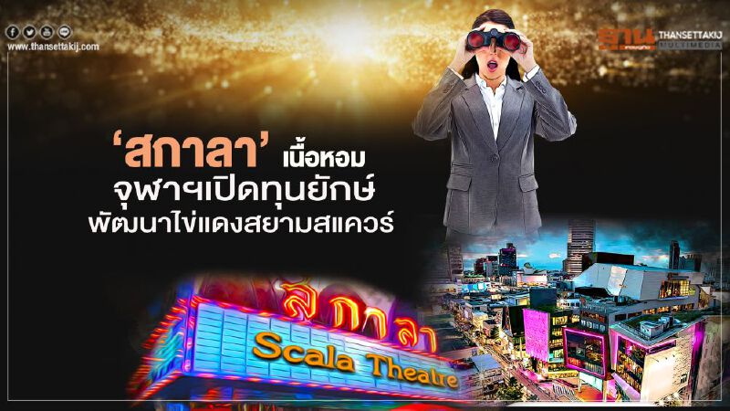   "จุฬาฯ" เปิดทางทุนยักษ์  พัฒนา‘สกาลา’ ไข่แดงสยามสแควร์ 