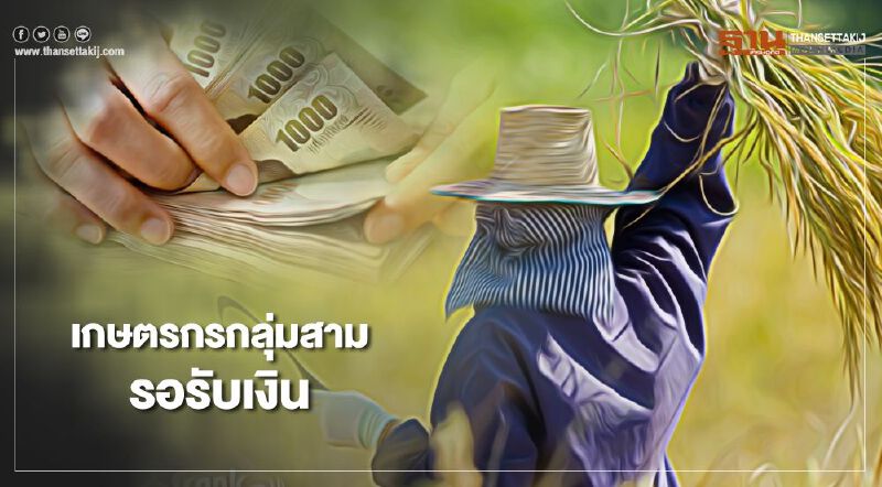 “เยียวยาเกษตรกร” กลุ่มสามจำนวน 7.5 ล้านคน เตรียมรับเงิน 15 ก.ค.นี้