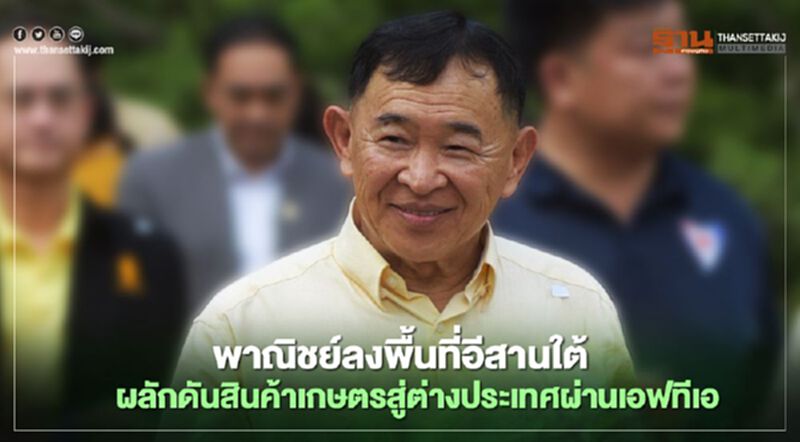 พาณิชย์ลงพื้นที่อีสานใต้ ผลักดันสินค้าเกษตรสู่ต่างประเทศผ่านเอฟทีเอ พาณิชย์ลงพื้นที่อีสานใต้ ผลักดันสินค้าเกษตรสู่ต่างประเทศผ่านเอฟทีเอ