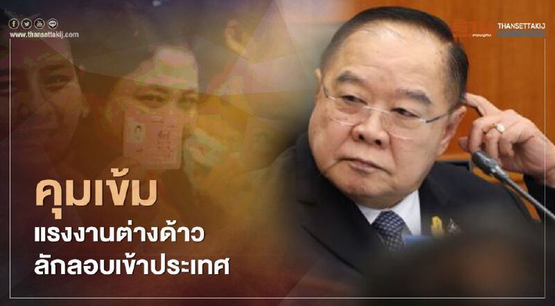 "ประวิตร"สั่งคุมเข้มแรงงานต่างด้าว ลักลอบเข้าประเทศ ห่วงแพร่เชื้อโควิดระลอกใหม่