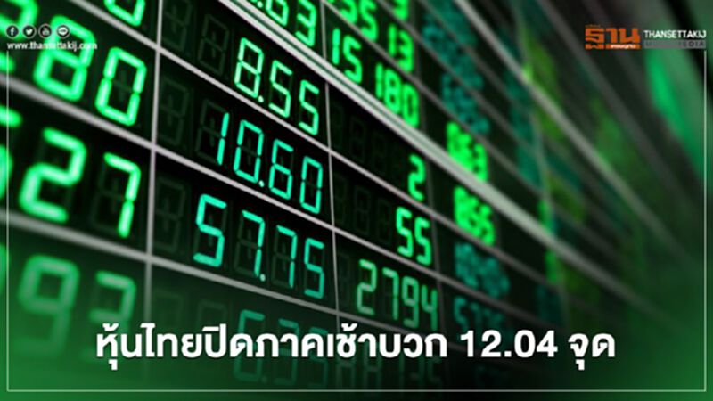 หุ้นไทยปิดภาคเช้าบวก 12.04 จุด หุ้นไทยปิดภาคเช้าบวก 12.04 จุด