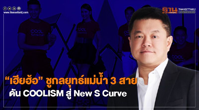 เฮียฮ้อ” ชูกลยุทธ์แม่น้ำ 3 สาย ดัน COOLISM สู่ New S Curve