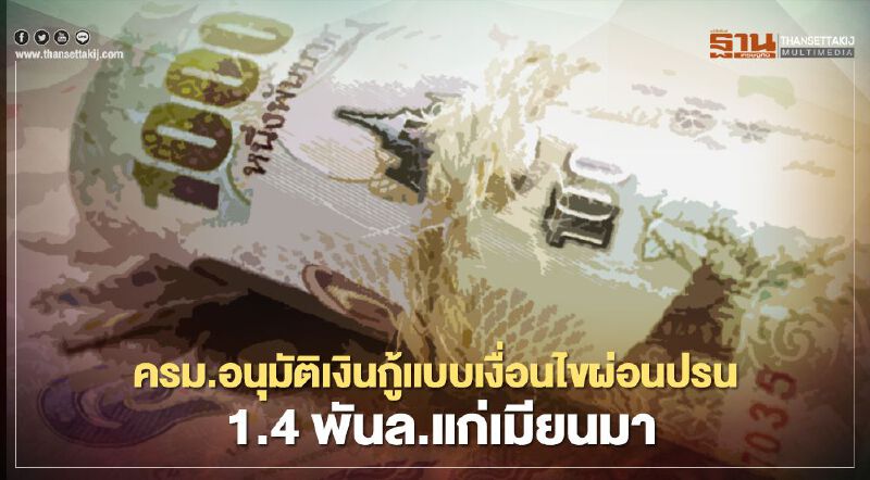 ครม.อนุมัติเงินกู้แบบเงื่อนไขผ่อนปรน 1.4 พันล้านบาทแก่เมียนมา