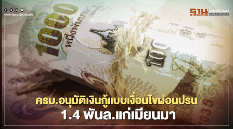 ครม.อนุมัติเงินกู้แบบเงื่อนไขผ่อนปรน 1.4 พันล้านบาทแก่เมียนมา ครม.อนุมัติเงินกู้แบบเงื่อนไขผ่อนปรน 1.4 พันล้านบาทแก่เมียนมา