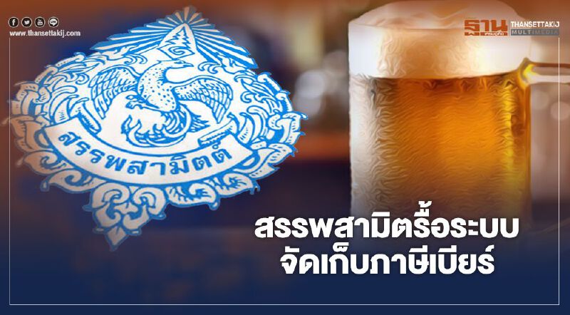 สรรพสามิต รื้อระบบจัดเก็บภาษีเบียร์ เชื่อดันรายได้เพิ่ม 8,000 ล้าน