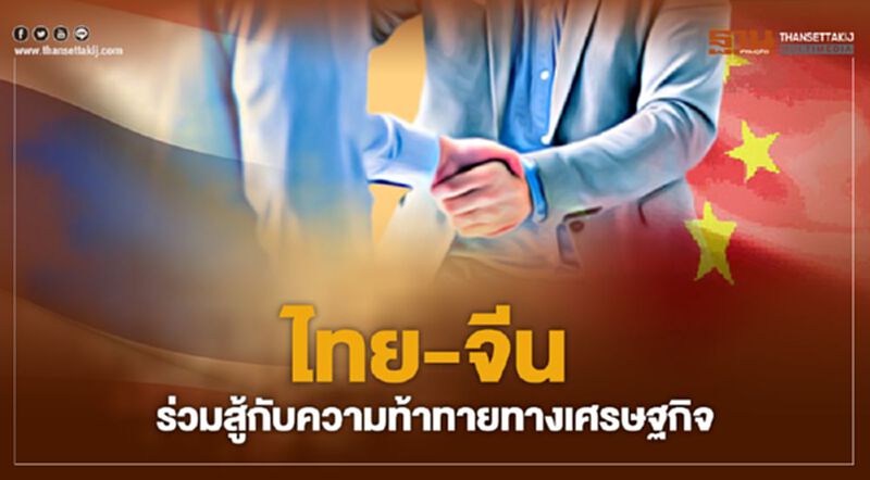 “ไทย-จีน” ร่วมสู้กับความท้าทายทางเศรษฐกิจ “ไทย-จีน” ร่วมสู้กับความท้าทายทางเศรษฐกิจ