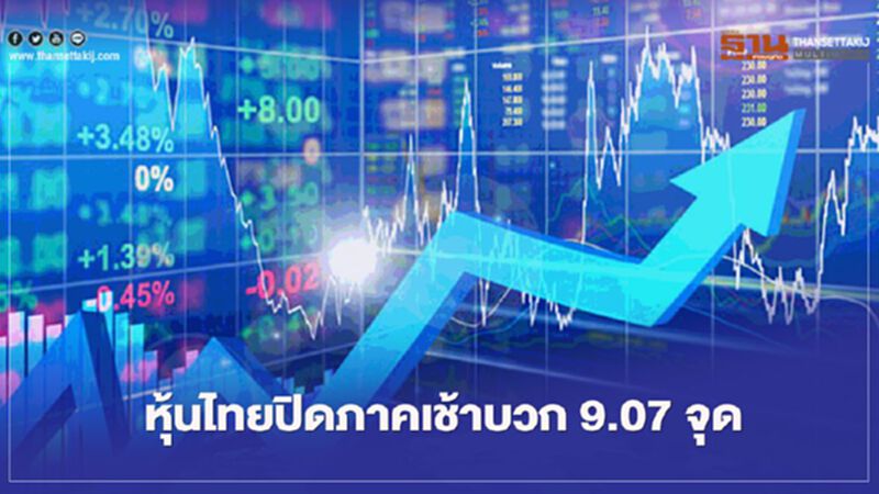 หุ้นไทยปิดภาคเช้าบวก 9.07 จุด หุ้นไทยปิดภาคเช้าบวก 9.07 จุด
