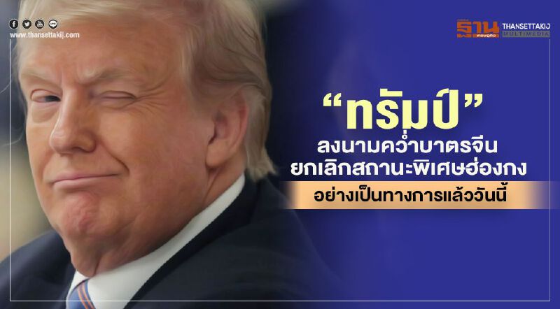 "ทรัมป์"ลงนามคว่ำบาตรจีน-ยกเลิกสถานะพิเศษฮ่องกง อย่างเป็นทางการแล้ววันนี้  