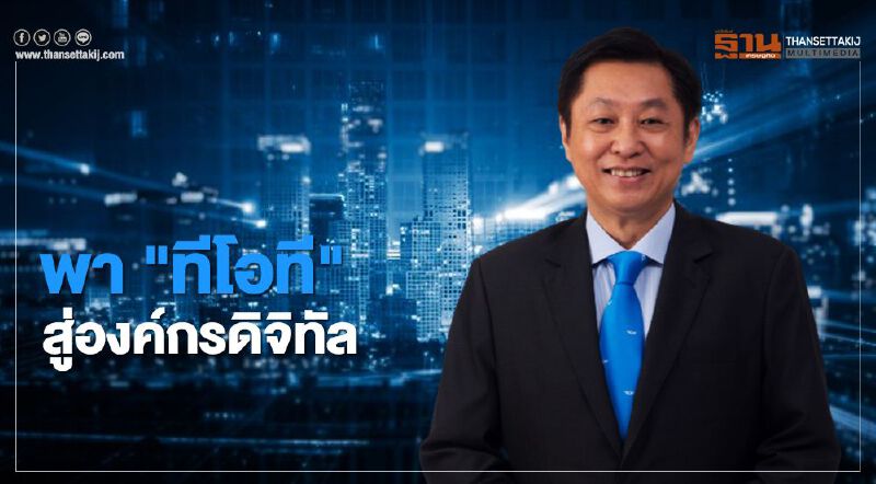 CEO ทีโอที พร้อมนำองค์กรก้าวสู่ยุคดิจิทัลรับ New Normal