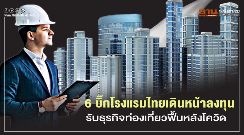 6 บิ๊กโรงแรมไทยเดินหน้าลงทุน   รอรับธุรกิจท่องเที่ยวฟื้นหลังโควิด