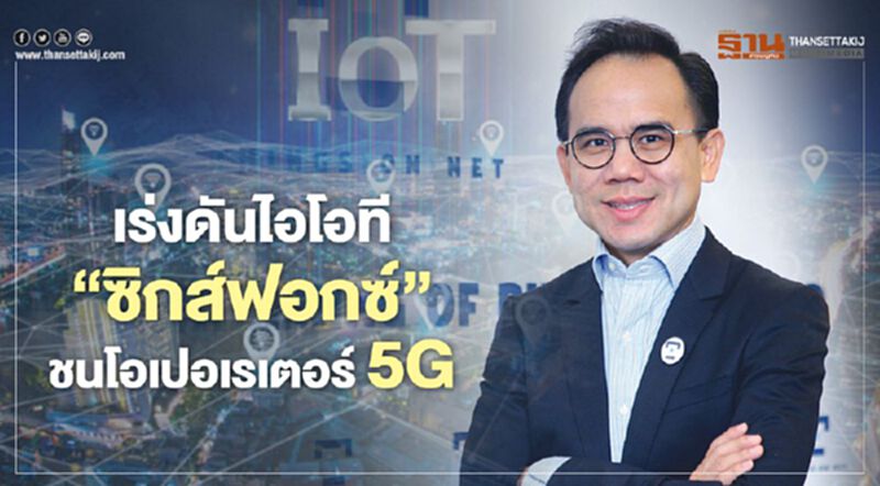 เร่งดันไอโอที ‘ซิกส์ฟอกซ์’ ชนโอเปอเรเตอร์ 5G เร่งดันไอโอที ‘ซิกส์ฟอกซ์’ ชนโอเปอเรเตอร์ 5G