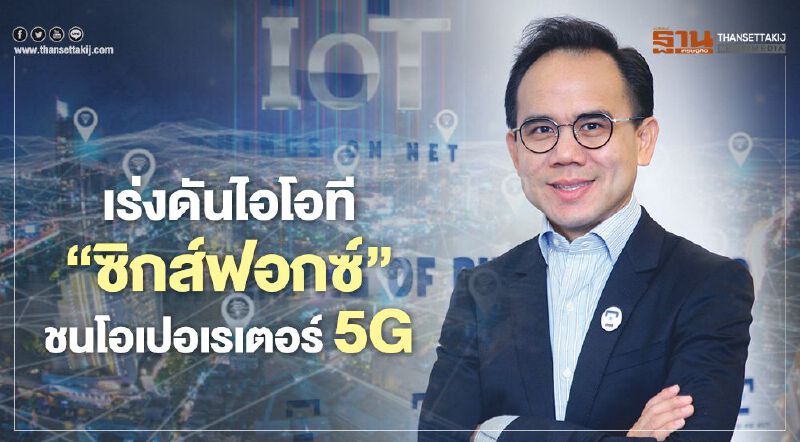 เร่งดันไอโอที ‘ซิกส์ฟอกซ์’ ชนโอเปอเรเตอร์ 5G เร่งดันไอโอที ‘ซิกส์ฟอกซ์’ ชนโอเปอเรเตอร์ 5G