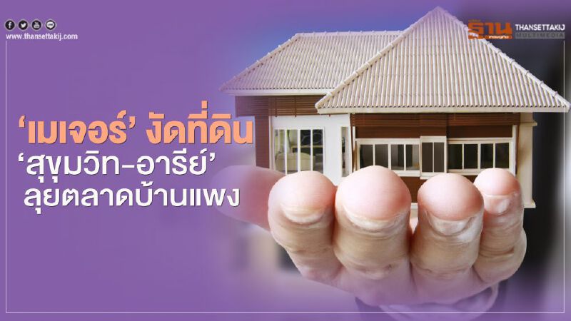 ‘เมเจอร์’ งัดที่ดิน  ‘สุขุมวิท-อารีย์’  ลุยตลาดบ้านแพง