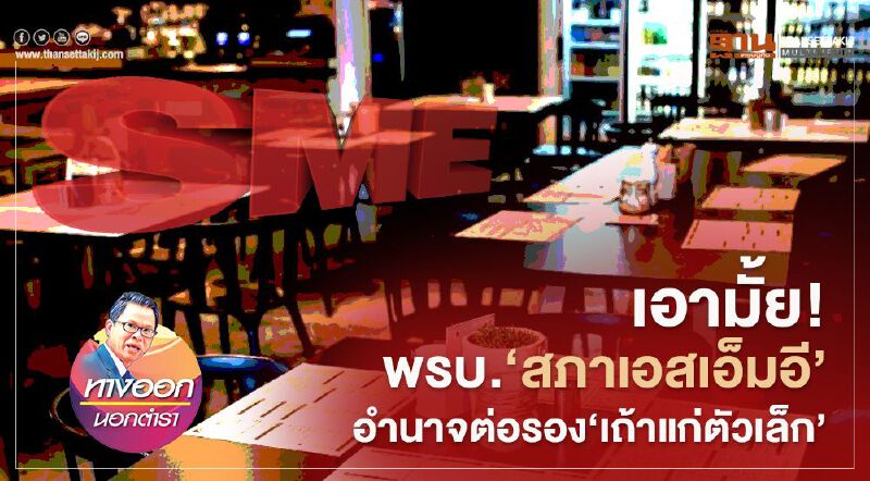 เอามั้ย พรบ.‘สภาเอสเอ็มอี’ อำนาจต่อรอง ‘เถ้าแก่ตัวเล็ก’