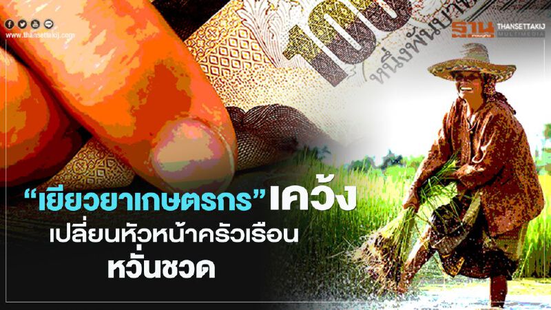 ตรวจสอบผลโอนเงิน “เยียวยาเกษตรกร” เคว้งเปลี่ยนหัวหน้าครัวเรือน หวั่นชวด