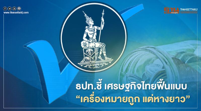 ธปท.ชี้ เศรษฐกิจไทยฟื้นแบบ “เครื่องหมายถูก แต่หางยาว”