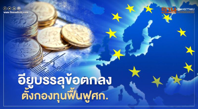 "อียู"บรรลุข้อตกลง จัดตั้งกองทุนฟื้นฟูเศรษฐกิจ วงเงิน 7.5 แสนล้านยูโร "อียู"บรรลุข้อตกลง จัดตั้งกองทุนฟื้นฟูเศรษฐกิจ วงเงิน 7.5 แสนล้านยูโร