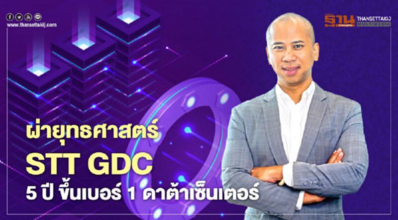 ผ่ายุทธศาสตร์ STT GDC 5 ปี ขึ้นเบอร์ 1 ดาต้าเซ็นเตอร์ ผ่ายุทธศาสตร์ STT GDC 5 ปี ขึ้นเบอร์ 1 ดาต้าเซ็นเตอร์
