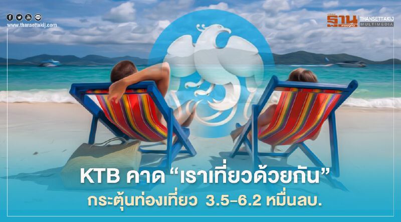 KTB คาด"เราเที่ยวด้วยกัน" ชดเชยรายได้ต่างชาติที่หายได้เพียง 3.7-6.4%  