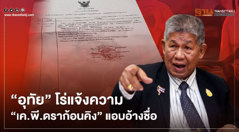 “อุทัย” โร่แจ้งความ “เค.พี.ดราก้อนคิง” แอบอ้างชื่อ