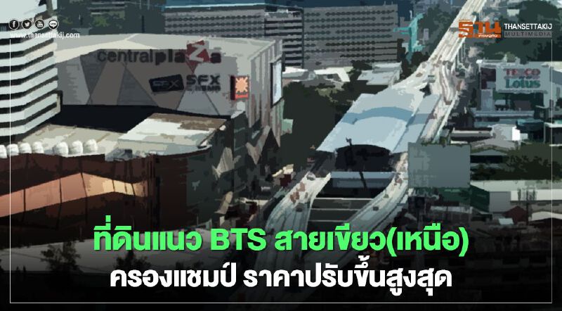 ที่ดินแนว BTS สายเขียว(เหนือ) ครองแชมป์ ราคาปรับขึ้นสูงสุด