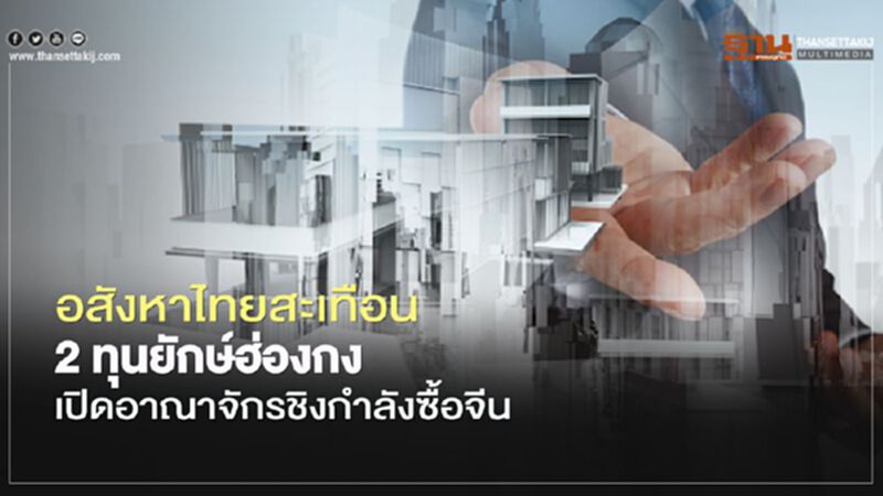 อสังหาไทยสะเทือน 2 ทุนยักษ์ฮ่องกง เปิดอาณาจักรชิงกำลังซื้อจีน อสังหาไทยสะเทือน 2 ทุนยักษ์ฮ่องกง เปิดอาณาจักรชิงกำลังซื้อจีน