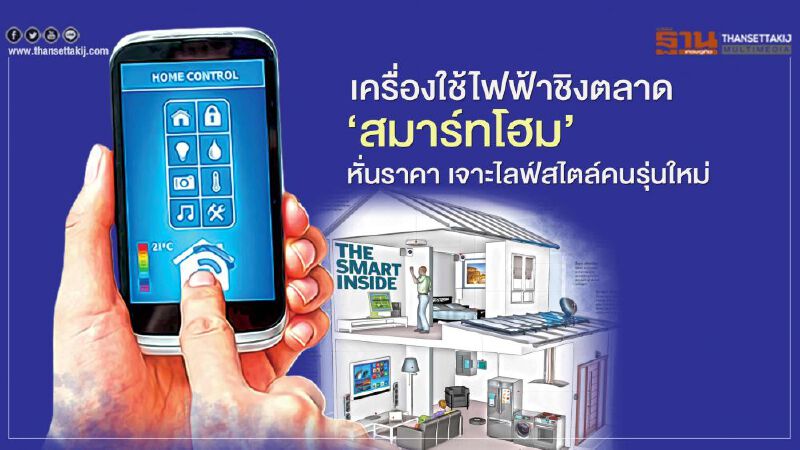 เครื่องใช้ไฟฟ้าชิงตลาด   ‘สมาร์ทโฮม’   หั่นราคา เจาะไลฟ์สไตล์คนรุ่นใหม่ 