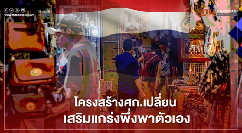 โครงสร้างศก.เปลี่ยน เสริมแกร่งพึ่งพาตัวเอง โครงสร้างศก.เปลี่ยน เสริมแกร่งพึ่งพาตัวเอง
