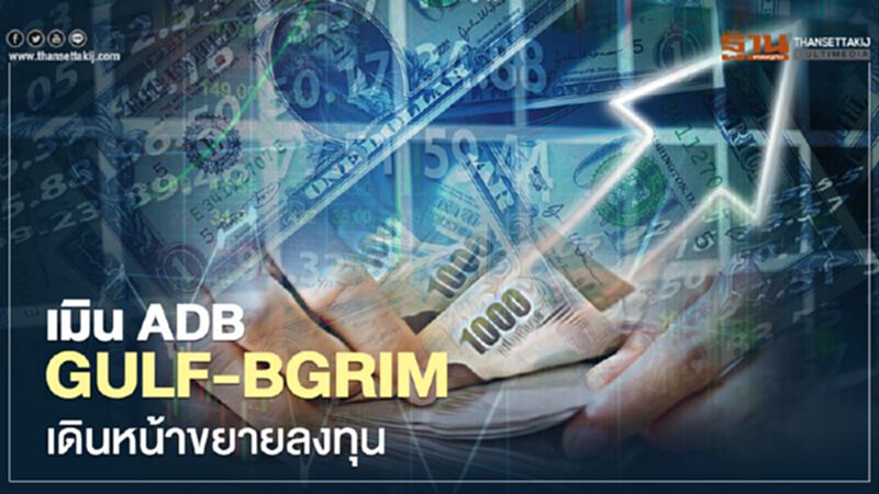 เมิน ADB “GULF-BGRIM” เดินหน้าขยายลงทุน เมิน ADB “GULF-BGRIM” เดินหน้าขยายลงทุน