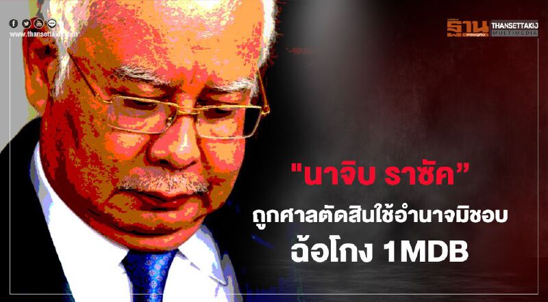 "นาจิบ ราซัค” ถูกศาลตัดสินใช้อำนาจมิชอบฉ้อโกง 1MDB 