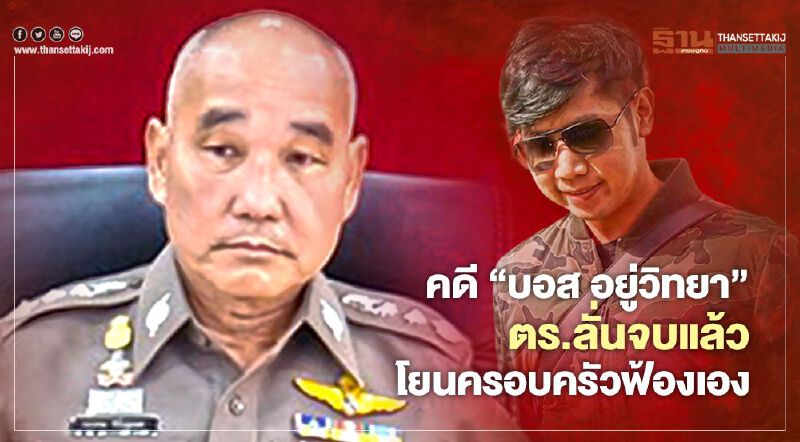 คดี"บอส อยู่วิทยา" ตร.ลั่นจบแล้วโยนครอบครัวฟ้องเอง