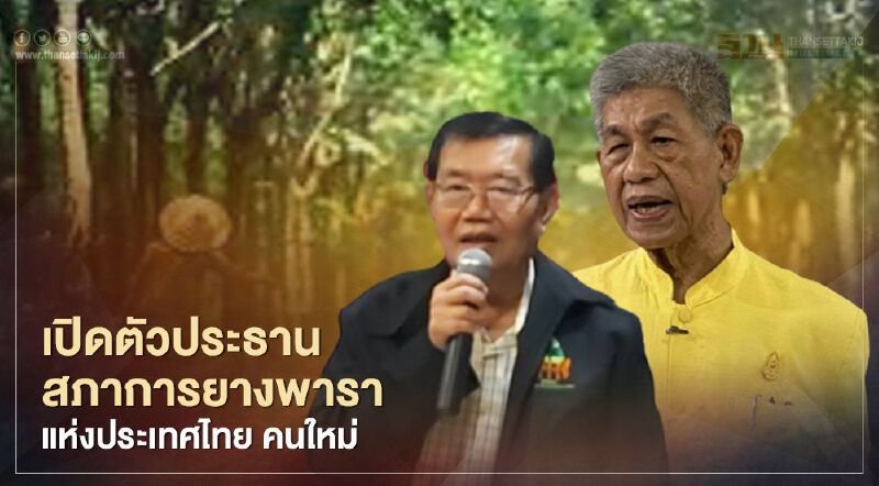 เปิดตัวประธานสภาการยางพาราแห่งประเทศไทย คนใหม่