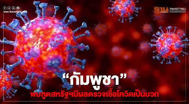 "กัมพูชา"พบทูตสหรัฐฯมีผลตรวจเชื้อโควิดเป็นบวก