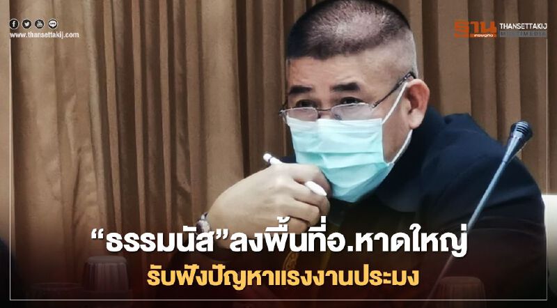 “ธรรมนัส”ลงพื้นที่อ.หาดใหญ่ รับฟังปัญหาแรงงานประมง 