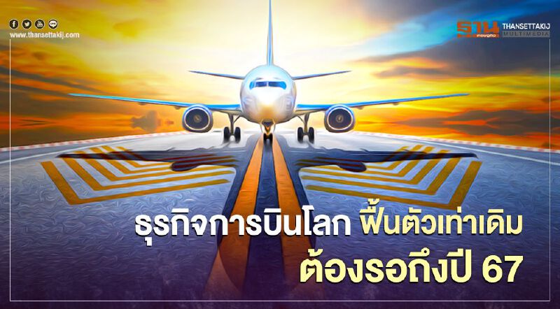  ไออาต้า ประเมินล่าสุด คาด ธุรกิจการบินโลก ฟื้นตัวเท่าเดิมต้องรอถึงปี67