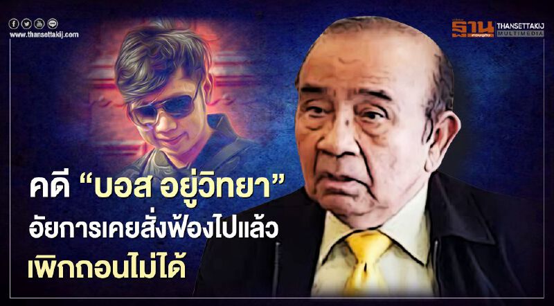 “บอส อยู่วิทยา” อัยการเคยสั่งฟ้องคดีไปแล้ว เพิกถอนไม่ได้ 