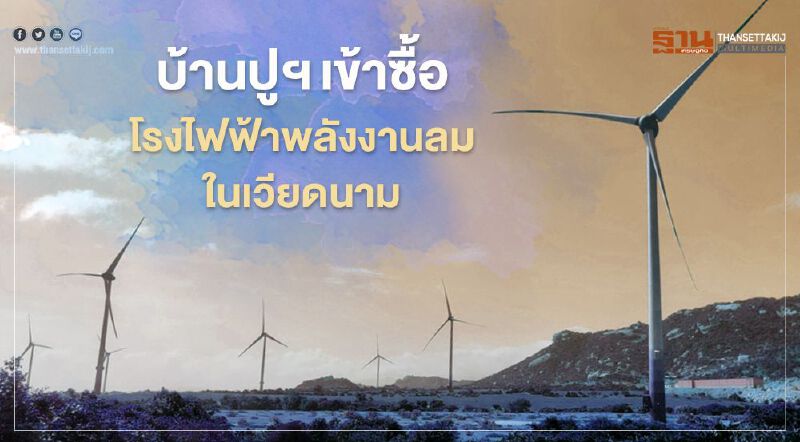 “บ้านปู” ทุ่ม 2.06 พันล้านบาทซื้อโรงไฟฟ้าพลังงานลมในเวียดนาม