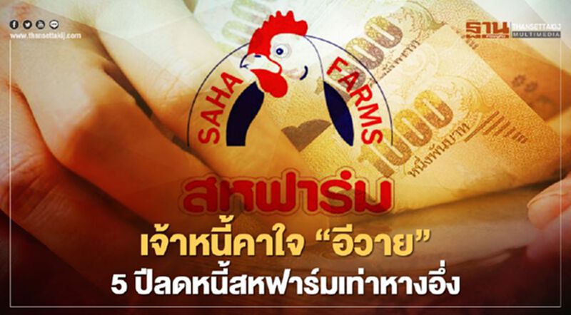 เจ้าหนี้คาใจ”อีวาย” 5ปีลดหนี้สหฟาร์มเท่าหางอึ่ง เจ้าหนี้คาใจ”อีวาย” 5ปีลดหนี้สหฟาร์มเท่าหางอึ่ง