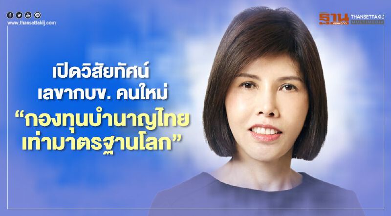 เปิดวิสัยทัศน์ เลขากบข. คนใหม่ “กองทุนบำนาญไทย เท่ามาตรฐานโลก”