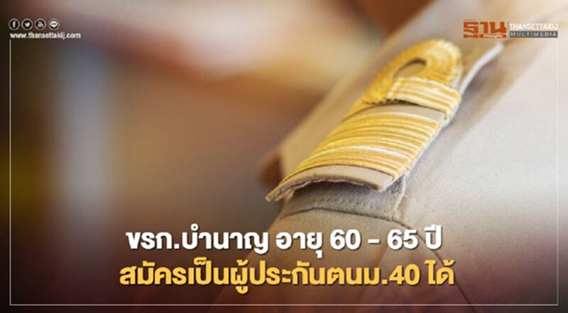 ขรก.บำนาญ อายุ 60 - 65 ปี สมัครเป็นผู้ประกันตนมาตรา40 ได้ ขรก.บำนาญ อายุ 60 - 65 ปี สมัครเป็นผู้ประกันตนมาตรา40 ได้