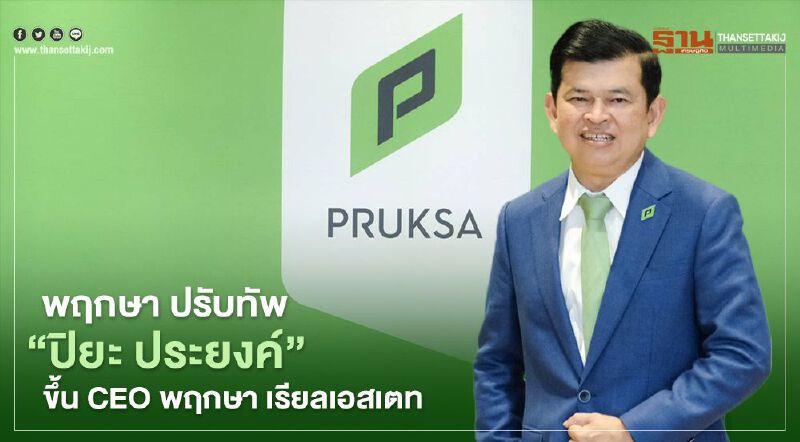  พฤกษา ปรับทัพ " ปิยะ ประยงค์" ขึ้น CEO พฤกษา เรียลเอสเตท