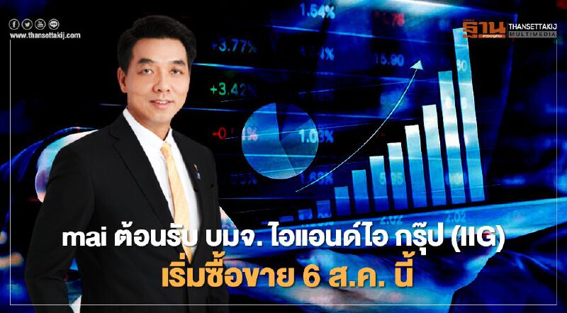 mai ต้อนรับ บมจ. ไอแอนด์ไอ กรุ๊ป (IIG) เริ่มซื้อขาย 6 ส.ค. นี้