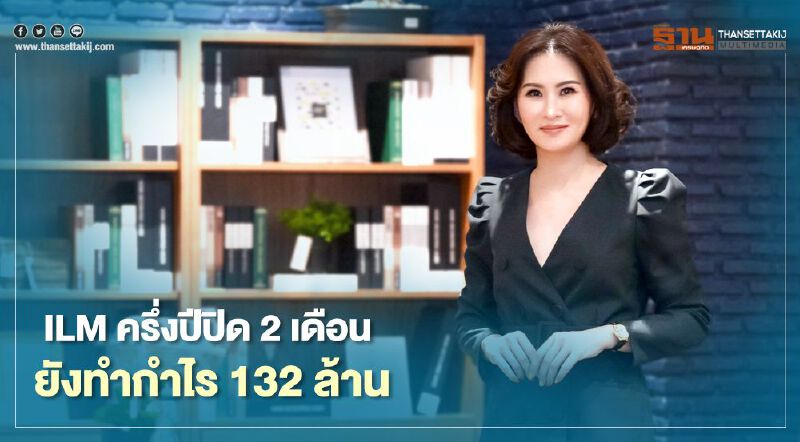 ILM ครึ่งปีปิด 2 เดือน ยังทำกำไร 132 ล้าน