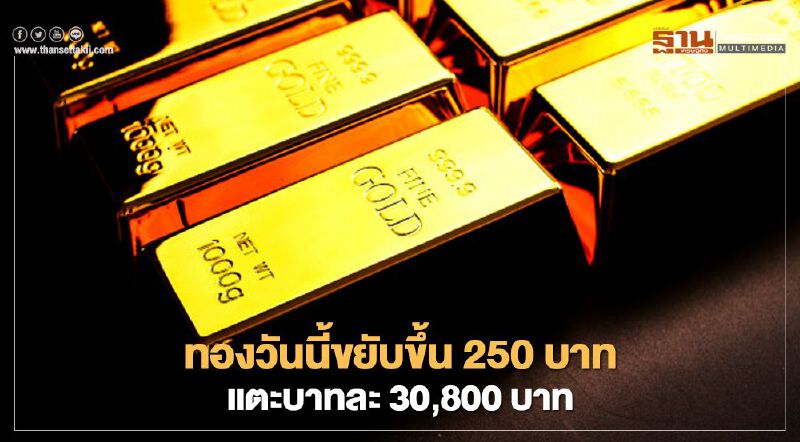 ราคาทองวันนี้ขยับขึ้น  250 บาท ขายออกแตะ 30,800 บาท