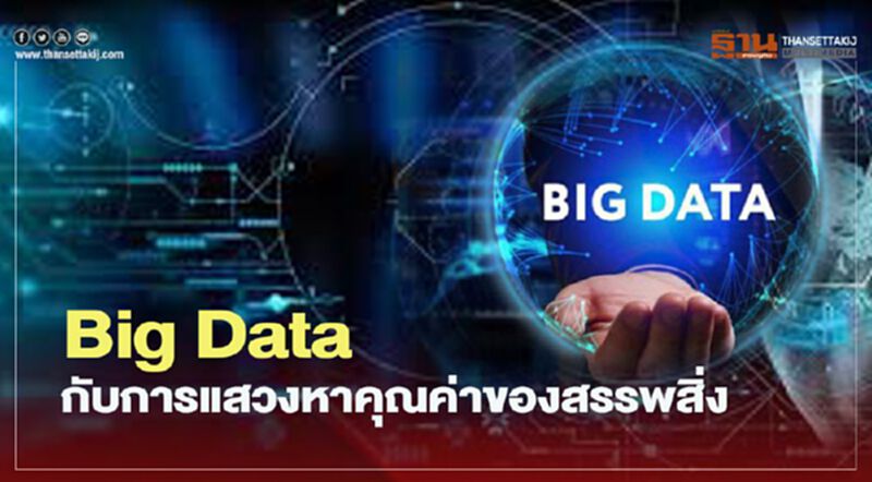 Big Data กับการแสวงหาคุณค่าของสรรพสิ่ง Big Data กับการแสวงหาคุณค่าของสรรพสิ่ง