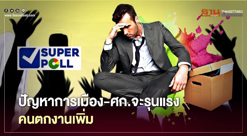 ซูเปอร์โพล เผยปชช.ชี้ปัญหาการเมือง-ศก.จะรุนแรง คนตกงานเพิ่ม ซูเปอร์โพล เผยปชช.ชี้ปัญหาการเมือง-ศก.จะรุนแรง คนตกงานเพิ่ม