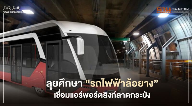 ลุยศึกษา “รถรางไฟฟ้าล้อยาง” เชื่อมแอร์พอร์ตลิงก์ลาดกระบัง